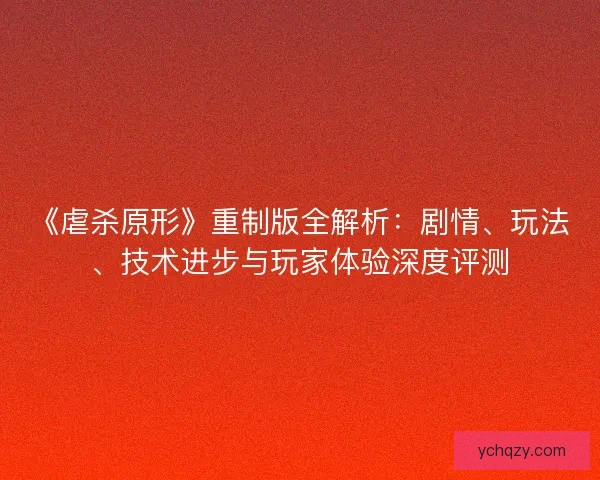 《虐杀原形》重制版全解析:剧情、玩法、技术进步与玩家体验深度评测 《虐杀原形》重制版全解析:剧情、玩法、技术进步与玩家体验深度评测