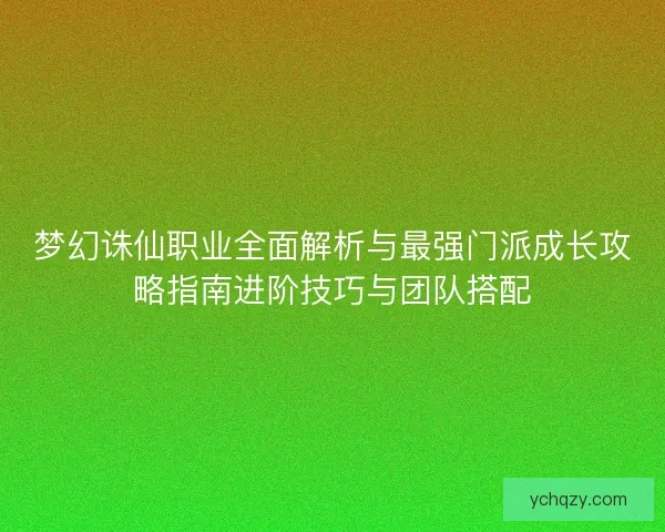 梦幻诛仙职业全面解析与最强门派成长攻略指南进阶技巧与团队搭配