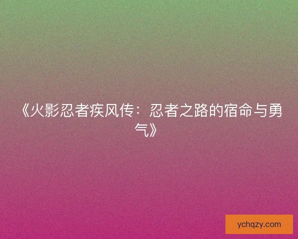 《火影忍者疾风传:忍者之路的宿命与勇气》 《火影忍者疾风传:忍者之路的宿命与勇气》