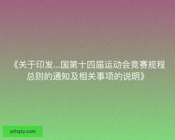 《关于印发...国第十四届运动会竞赛规程总则的通知及相关事项的说明》