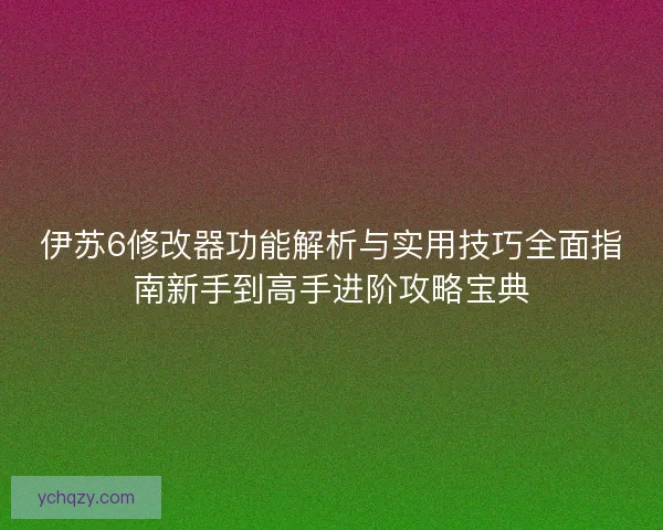伊苏6修改器功能解析与实用技巧全面指南新手到高手进阶攻略宝典