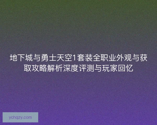 地下城与勇士天空1套装全职业外观与获取攻略解析深度评测与玩家回忆 地下城与勇士天空1套装全职业外观与获取攻略解析深度评测与玩家回忆