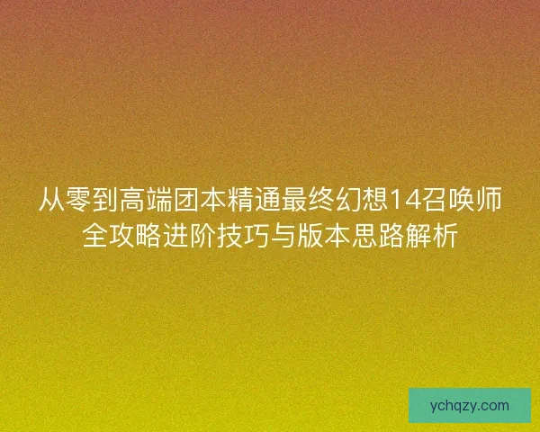 从零到高端团本精通最终幻想14召唤师全攻略进阶技巧与版本思路解析 从零到高端团本精通最终幻想14召唤师全攻略进阶技巧与版本思路解析