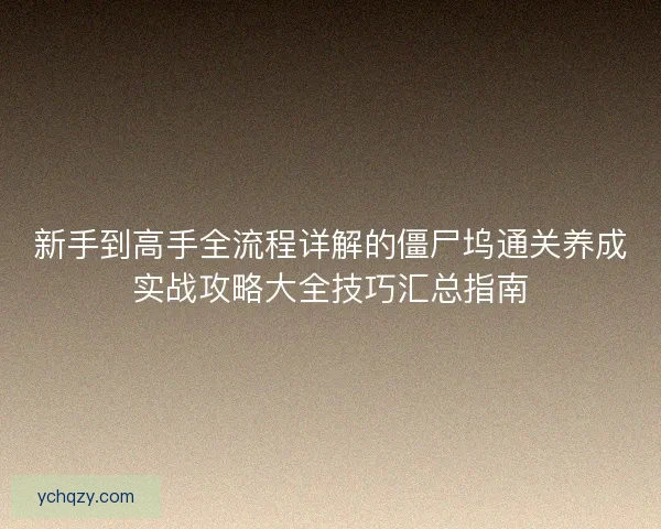 新手到高手全流程详解的僵尸坞通关养成实战攻略大全技巧汇总指南 新手到高手全流程详解的僵尸坞通关养成实战攻略大全技巧汇总指南