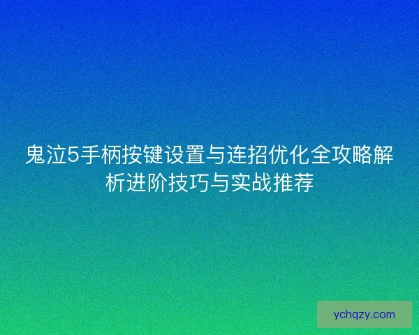 鬼泣5手柄按键设置与连招优化全攻略解析进阶技巧与实战推荐